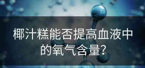 椰汁糕能否提高血液中的氧气含量？